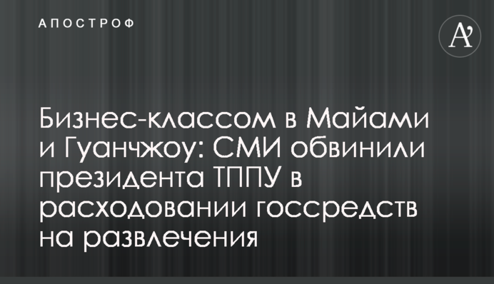 Бизнес-классом в Майами и Гуанчжоу: СМИ обвинили президента ТППУ в расходовании госсредств на развлечения