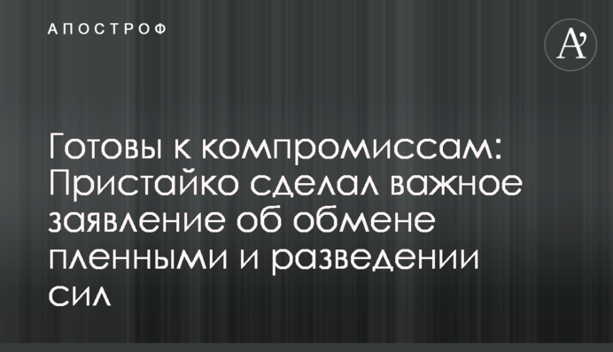 Готові до компромісів: Пристайко зробив важливу заяву про обмін полоненими і розведення сил
