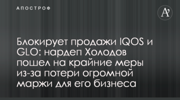 Блокирует продажи IQOS и GLO: нардеп Холодов пошел на крайние меры из-за потери огромной маржи для его бизнеса