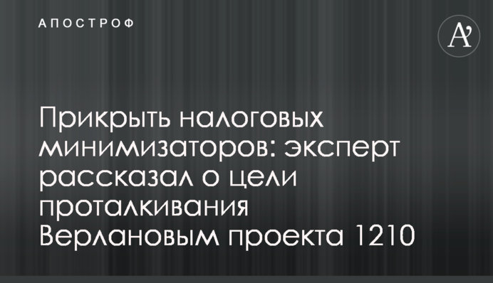 Прикрыть налоговых минимизаторов: эксперт рассказал о цели проталкивания Верлановым проекта 1210