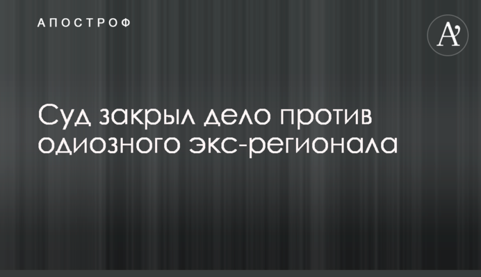 Суд закрив справу проти одіозного екс-регіонала