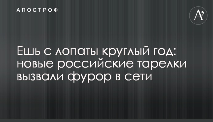 Їж з лопати цілий рік: нові російські тарілки викликали фурор в мережі