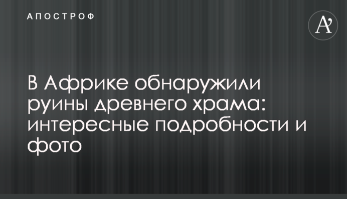 В Африці виявили руїни стародавнього храму: цікаві подробиці і фото