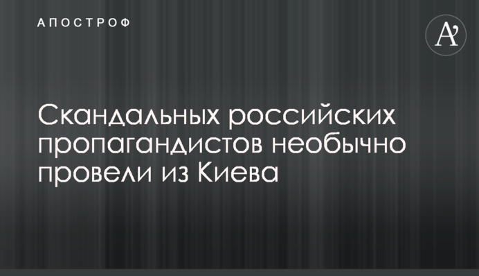 Скандальних російських пропагандистів незвично провели з Києва