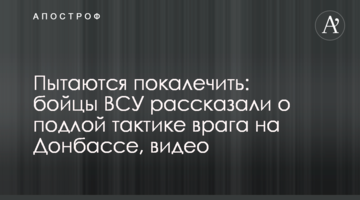Пытаются покалечить: бойцы ВСУ рассказали о подлой тактике врага на Донбассе, видео