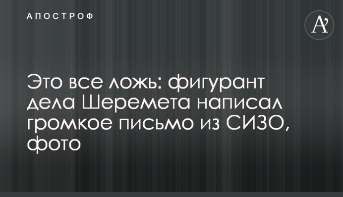 Це все брехня: фігурант справи Шеремета написав гучний лист із СІЗО, фото