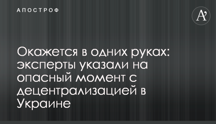 Опиниться в одних руках: експерти вказали на небезпечний момент з децентралізацією в Україні