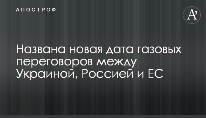 Названа новая дата газовых переговоров между Украиной, Россией и ЕС