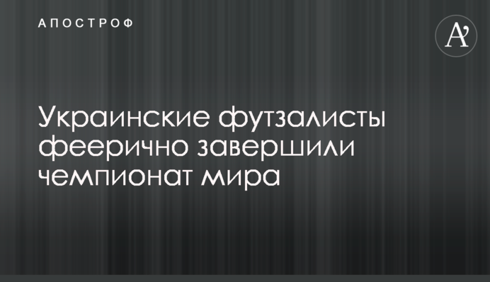 Українські футзалісти феєрично завершили чемпіонат світу