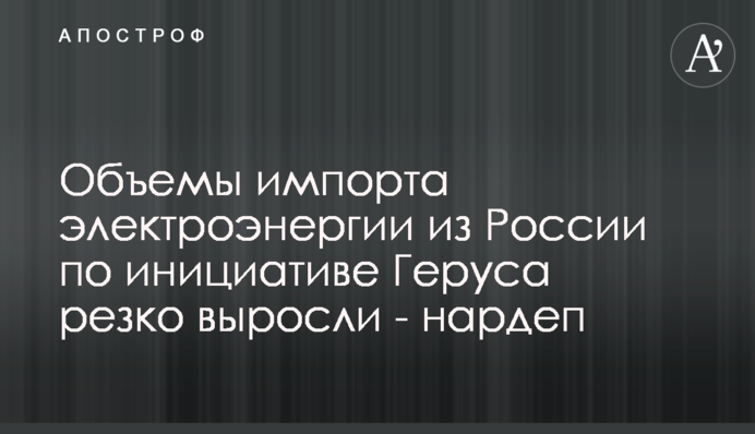 Объемы импорта электроэнергии из России по инициативе Геруса резко выросли - нардеп