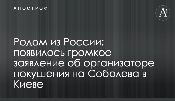 Родом из России: появилось громкое заявление об организаторе покушения на Соболева в Киеве