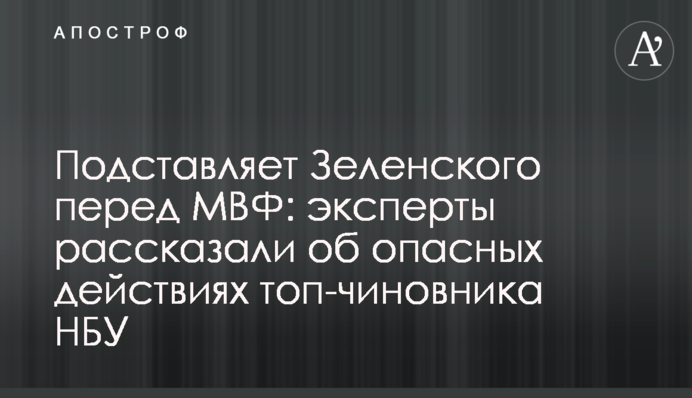 Подставляет Зеленского перед МВФ: эксперты рассказали об опасных действиях топ-чиновника НБУ