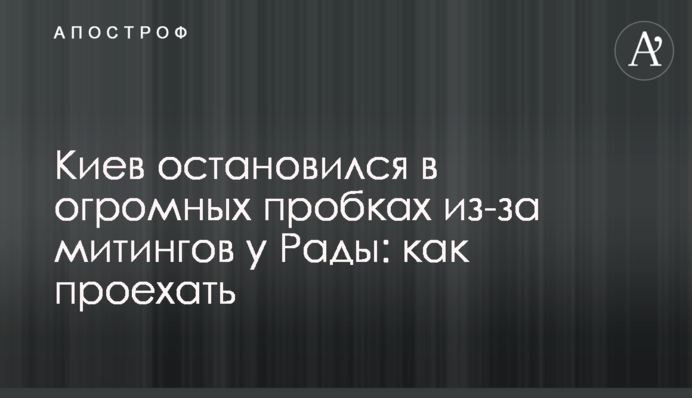 Киев остановился в огромных пробках из-за митингов у Рады: как проехать