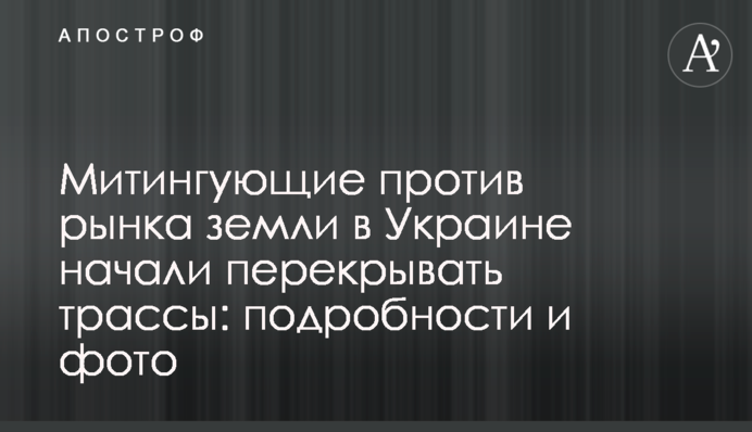 Мітингувальники проти ринку землі в Україні почали перекривати траси: подробиці і фото
