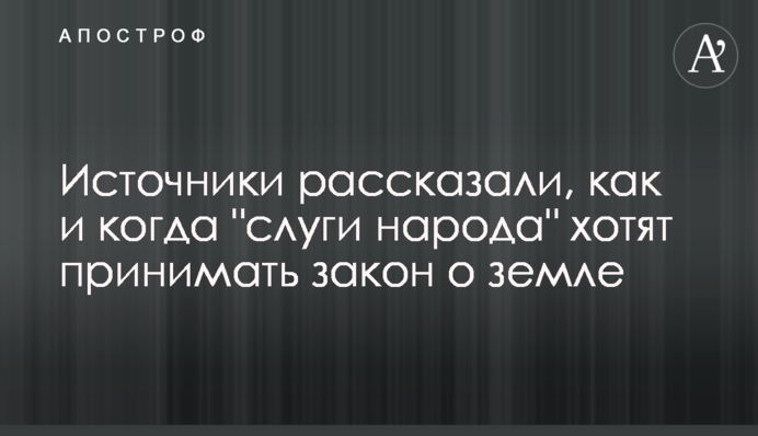 Источники рассказали, как и когда "слуги народа" хотят принимать закон о земле