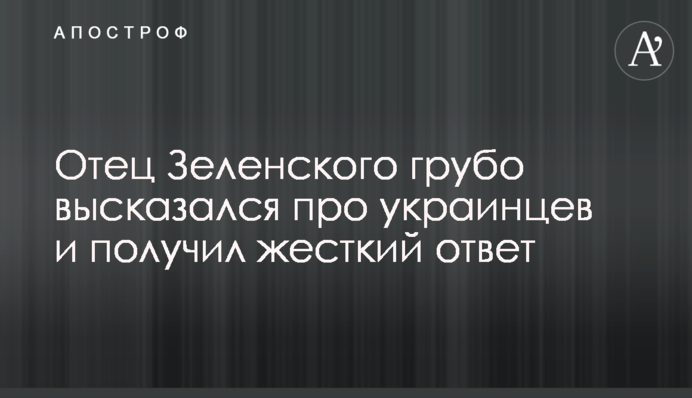 Отец Зеленского грубо высказался про украинцев и получил жесткий ответ