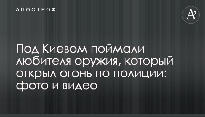 Під Києвом спіймали любителя зброї, який відкрив вогонь по поліції: фото і відео