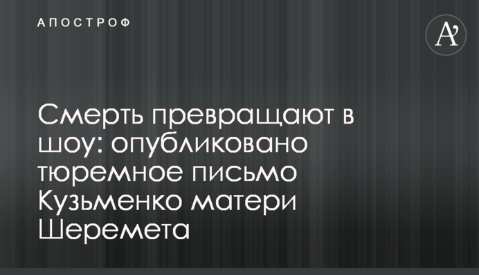 Смерть перетворюють в шоу: опубліковано тюремний лист Кузьменко матері Шеремета