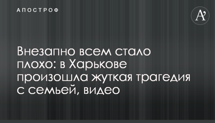 Раптово всім стало погано: в Харкові трапилася страшна трагедія з сім'єю, відео