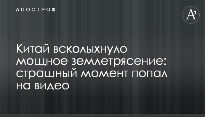 Китай всколыхнуло мощное землетрясение: страшный момент попал на видео