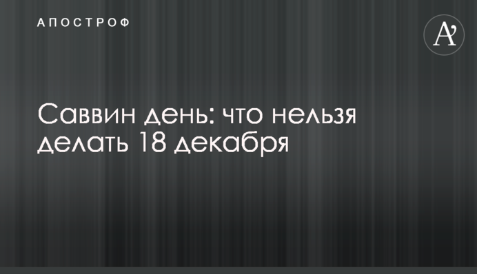 Саввин день: что нельзя делать 18 декабря