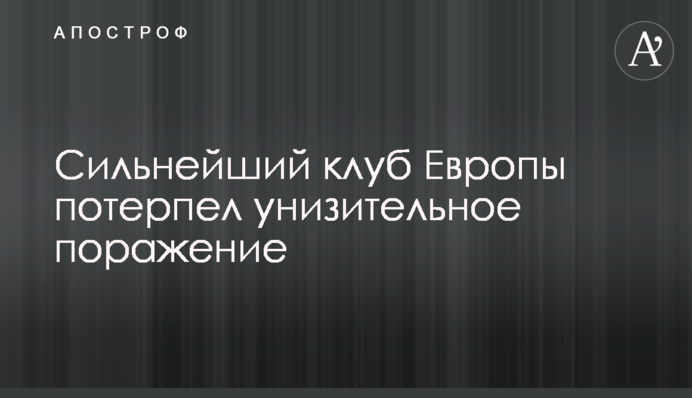 Сильнейший клуб Европы потерпел унизительное поражение