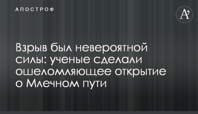Взрыв был невероятной силы: ученые сделали ошеломляющее открытие о Млечном пути