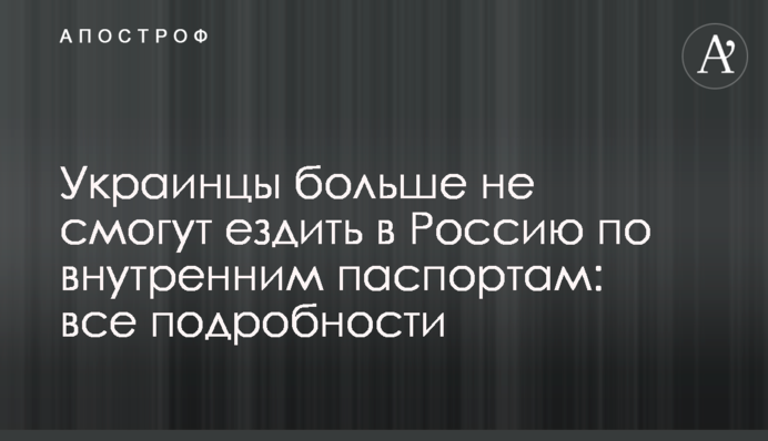 Украинцы больше не смогут ездить в Россию по внутренним паспортам: все подробности