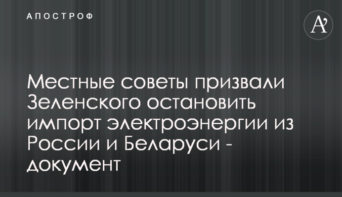 Местные советы призвали Зеленского остановить импорт электроэнергии из России и Беларуси - документ