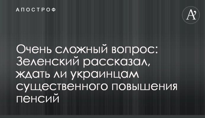 Очень сложный вопрос: Зеленский рассказал, ждать ли украинцам существенного повышения пенсий