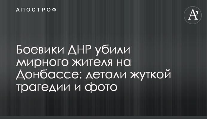 Боевики ДНР убили мирного жителя на Донбассе: детали жуткой трагедии и фото