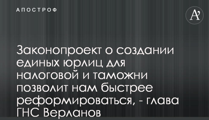 Законопроект про створення єдиних юросіб для податкової і митниці дозволить нам швидше реформуватися, - глава ДПС Верланов