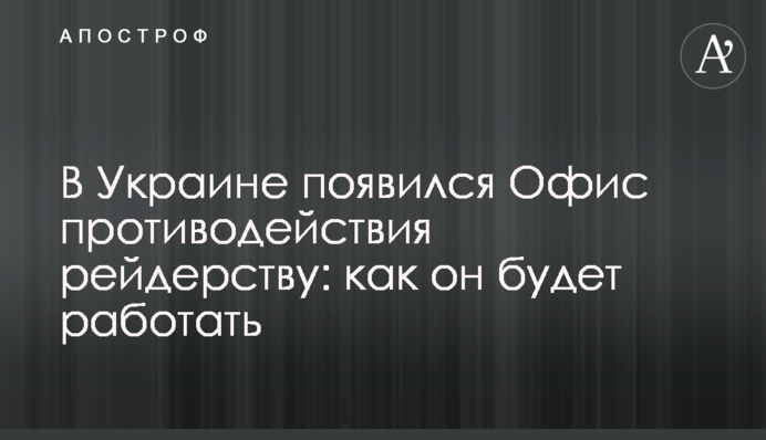 В Украине появился Офис противодействия рейдерству: как он будет работать