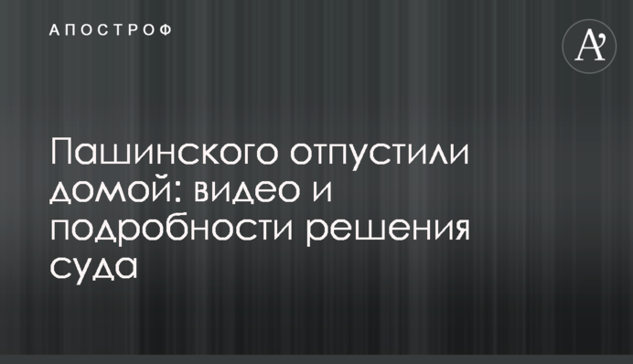 Пашинського відпустили додому: відео та подробиці рішення суду