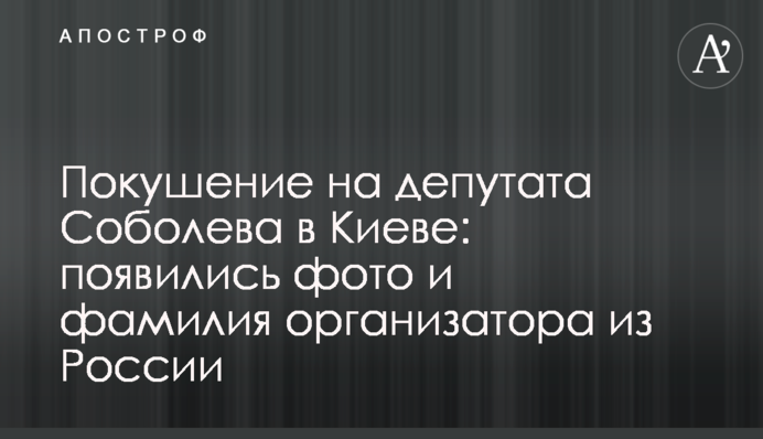 Покушение на депутата Соболева в Киеве: появились фото и фамилия организатора из России