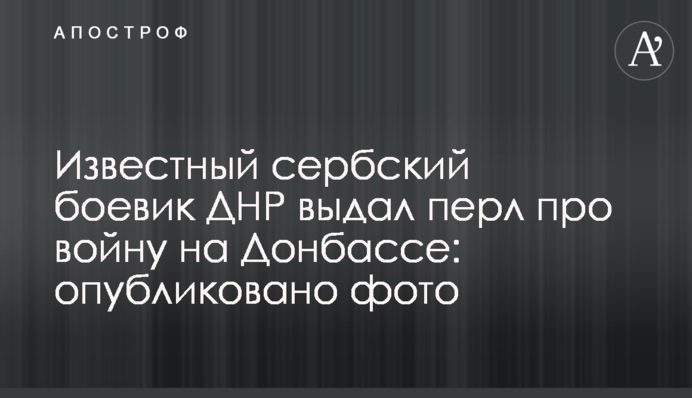 Відомий сербський бойовик ДНР видав перл про війну на Донбасі: опубліковано фото