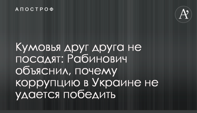 Кумовья друг друга не посадят: Рабинович объяснил, почему коррупцию в Украине не удается победить
