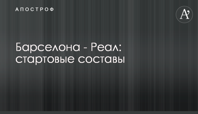 Барселона - Реал: стартовые составы