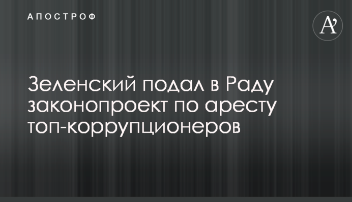 Зеленський подав у Раду законопроект щодо арешту топ-корупціонерів