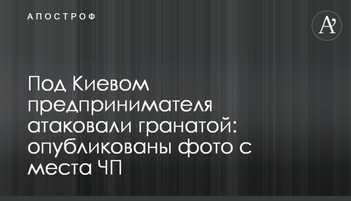 Под Киевом предпринимателя атаковали гранатой: опубликованы фото с места ЧП