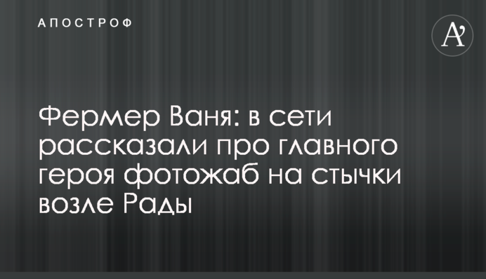 Фермер Ваня: в мережі розповіли про головного героя фотожаб на сутички біля Ради