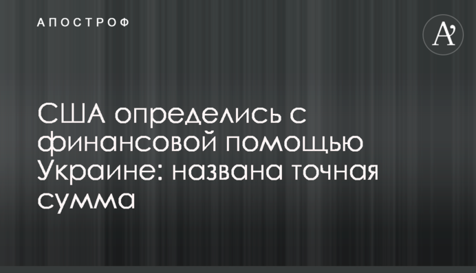 США определись с финансовой помощью Украине: названа точная сумма