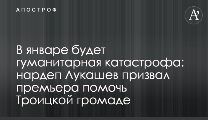 В январе будет гуманитарная катастрофа: нардеп Лукашев призвал премьера помочь Троицкой громаде