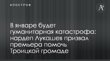 В январе будет гуманитарная катастрофа: нардеп Лукашев призвал премьера помочь Троицкой громаде