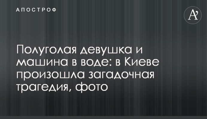 Напівгола дівчина і машина в воді: в Києві сталася загадкова трагедія, фото