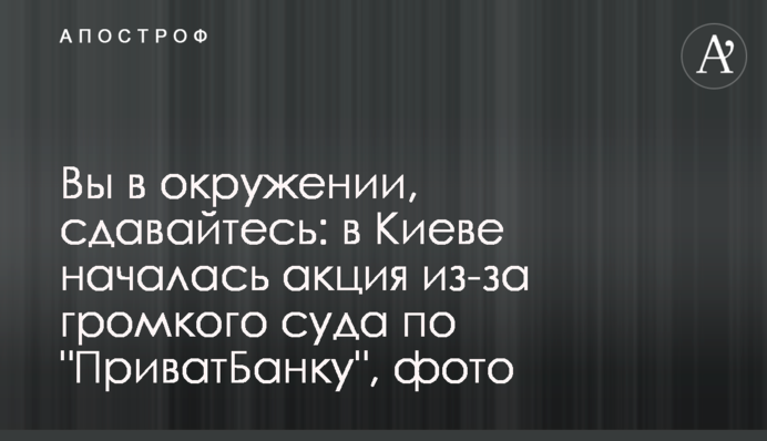 Ви в оточенні, здавайтеся: в Києві почалася акція через гучний суд по 