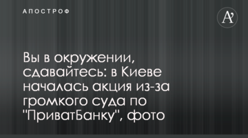 Ви в оточенні, здавайтеся: в Києві почалася акція через гучний суд по "ПриватБанку", фото