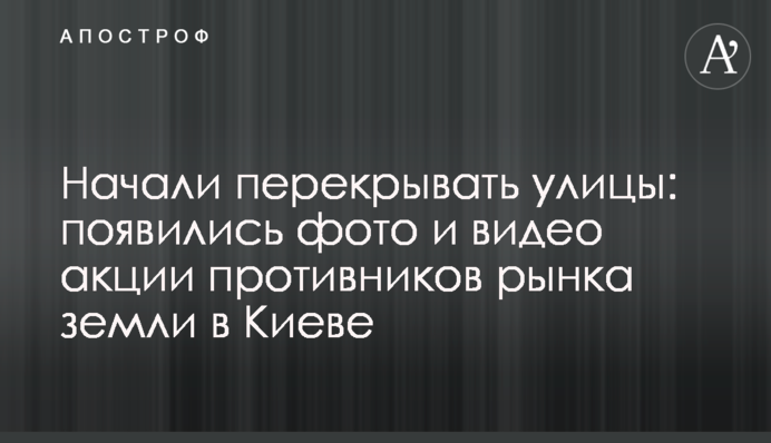 Почали перекривати вулиці: з'явилися фото і відео акції противників ринку землі в Києві