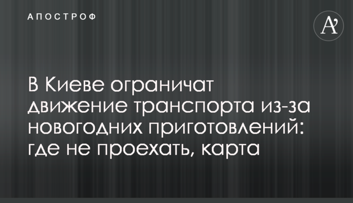 В Киеве ограничат движение транспорта из-за новогодних приготовлений: где не проехать, карта