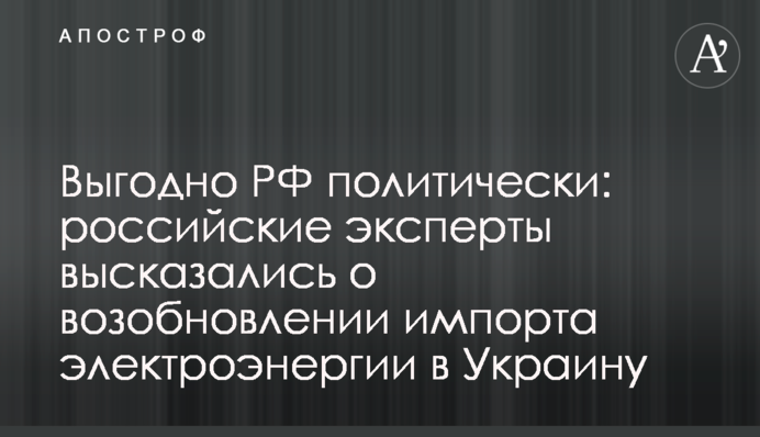 Выгодно РФ политически: российские эксперты высказались о возобновлении импорта электроэнергии в Украину